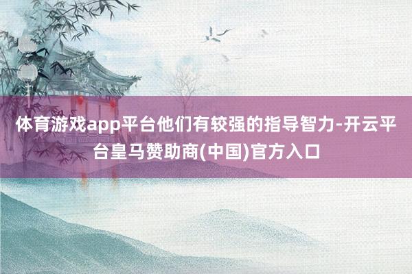 体育游戏app平台他们有较强的指导智力-开云平台皇马赞助商(中国)官方入口