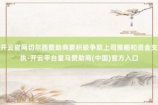 开云官网切尔西赞助商要积极争取上司策略和资金支执-开云平台皇马赞助商(中国)官方入口