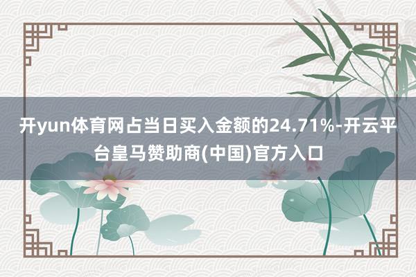 开yun体育网占当日买入金额的24.71%-开云平台皇马赞助商(中国)官方入口