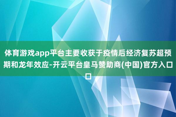 体育游戏app平台主要收获于疫情后经济复苏超预期和龙年效应-开云平台皇马赞助商(中国)官方入口