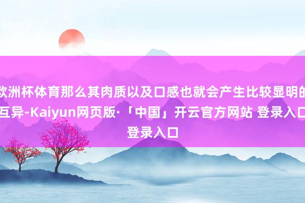 欧洲杯体育那么其肉质以及口感也就会产生比较显明的互异-Kaiyun网页版·「中国」开云官方网站 登录