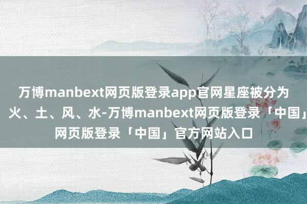 万博manbext网页版登录app官网星座被分为四个基本元素：火、土、风、水-万博manbext网页