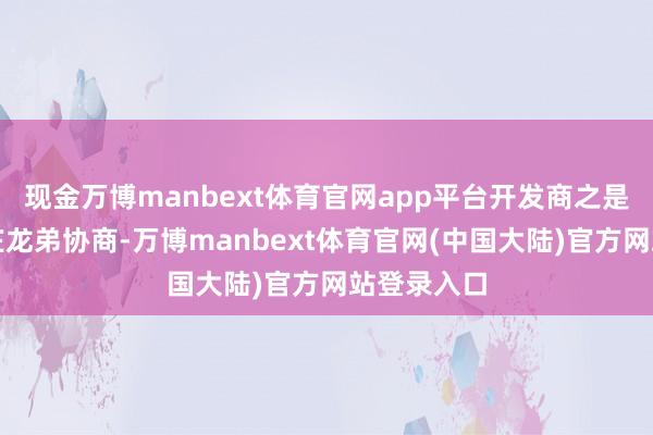 现金万博manbext体育官网app平台开发商之是以再次找庄龙弟协商-万博manbext体育官网(中