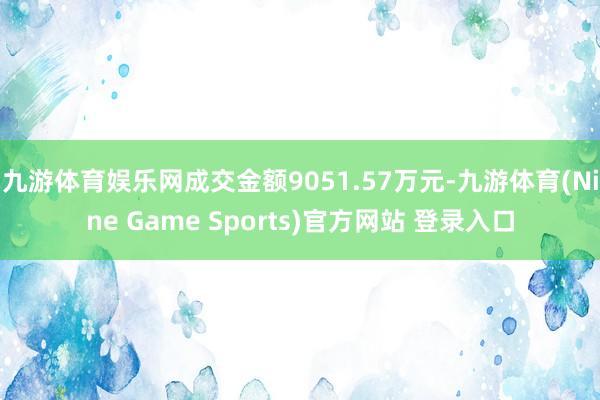九游体育娱乐网成交金额9051.57万元-九游体育(Nine Game Sports)官方网站 登录