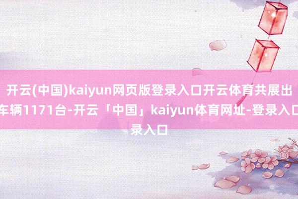 开云(中国)kaiyun网页版登录入口开云体育共展出车辆1171台-开云「中国」kaiyun体育网址