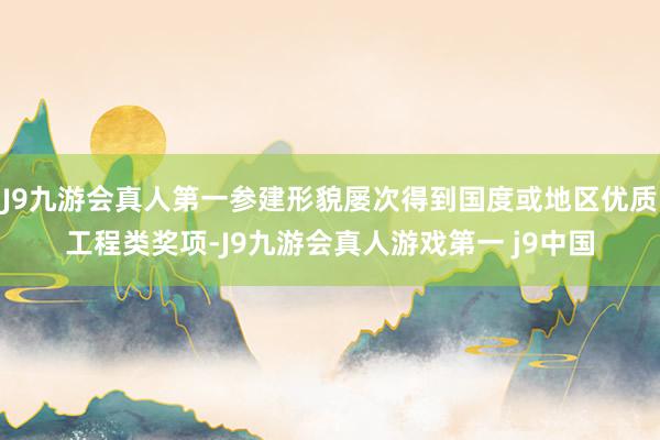 J9九游会真人第一参建形貌屡次得到国度或地区优质工程类奖项-J9九游会真人游戏第一 j9中国