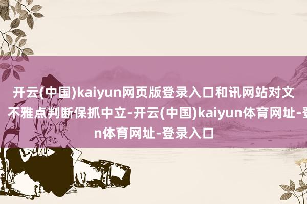 开云(中国)kaiyun网页版登录入口和讯网站对文中述说、不雅点判断保抓中立-开云(中国)kaiyu