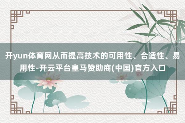 开yun体育网从而提高技术的可用性、合适性、易用性-开云平台皇马赞助商(中国)官方入口