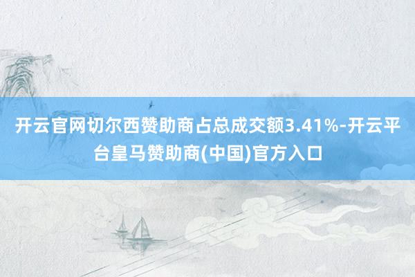 开云官网切尔西赞助商占总成交额3.41%-开云平台皇马赞助商(中国)官方入口