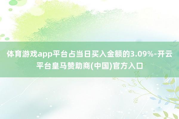 体育游戏app平台占当日买入金额的3.09%-开云平台皇马赞助商(中国)官方入口