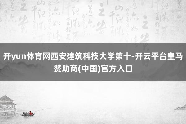 开yun体育网西安建筑科技大学第十-开云平台皇马赞助商(中国)官方入口