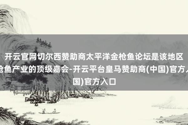 开云官网切尔西赞助商太平洋金枪鱼论坛是该地区金枪鱼产业的顶级嘉会-开云平台皇马赞助商(中国)官方入口