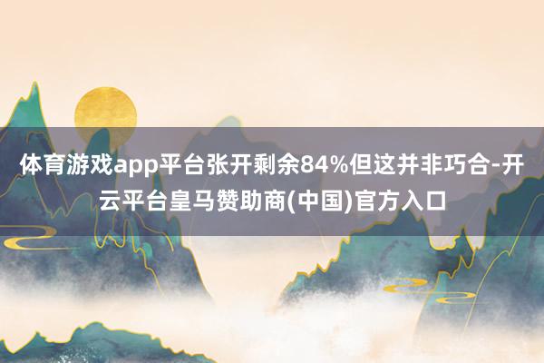 体育游戏app平台张开剩余84%但这并非巧合-开云平台皇马赞助商(中国)官方入口