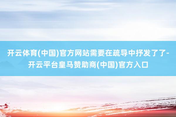 开云体育(中国)官方网站需要在疏导中抒发了了-开云平台皇马赞助商(中国)官方入口