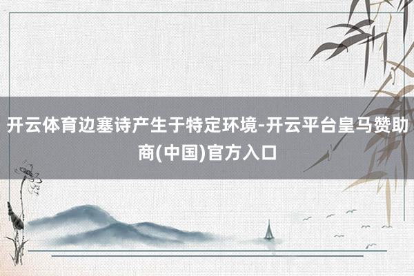 开云体育边塞诗产生于特定环境-开云平台皇马赞助商(中国)官方入口