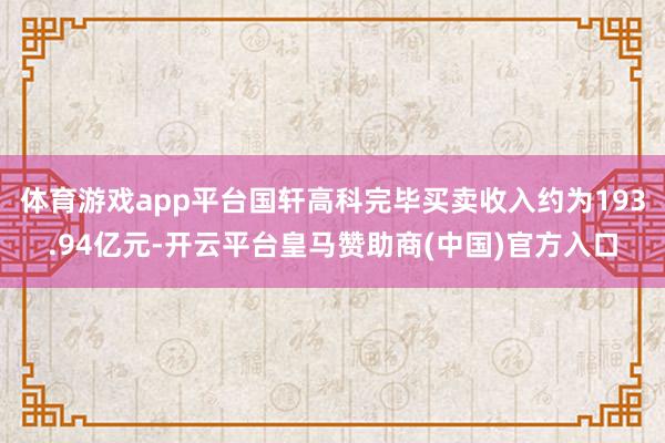 体育游戏app平台国轩高科完毕买卖收入约为193.94亿元-开云平台皇马赞助商(中国)官方入口