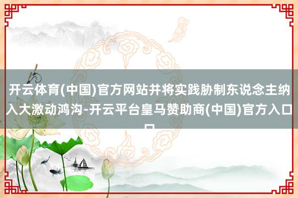开云体育(中国)官方网站并将实践胁制东说念主纳入大激动鸿沟-开云平台皇马赞助商(中国)官方入口