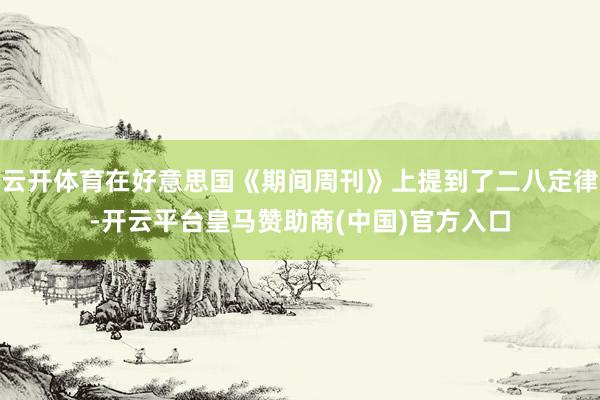 云开体育在好意思国《期间周刊》上提到了二八定律-开云平台皇马赞助商(中国)官方入口