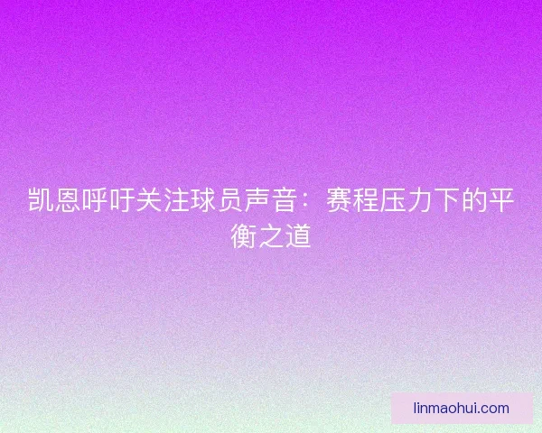 凯恩呼吁关注球员声音：赛程压力下的平衡之道