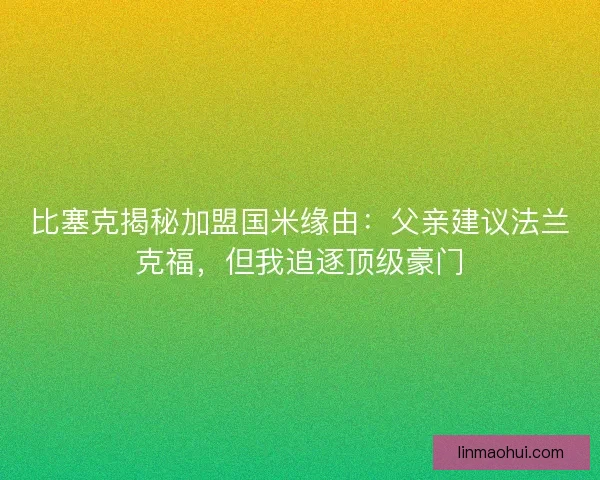 比塞克揭秘加盟国米缘由：父亲建议法兰克福，但我追逐顶级豪门