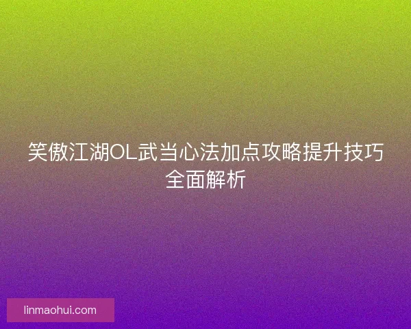 笑傲江湖OL武当心法加点攻略提升技巧全面解析